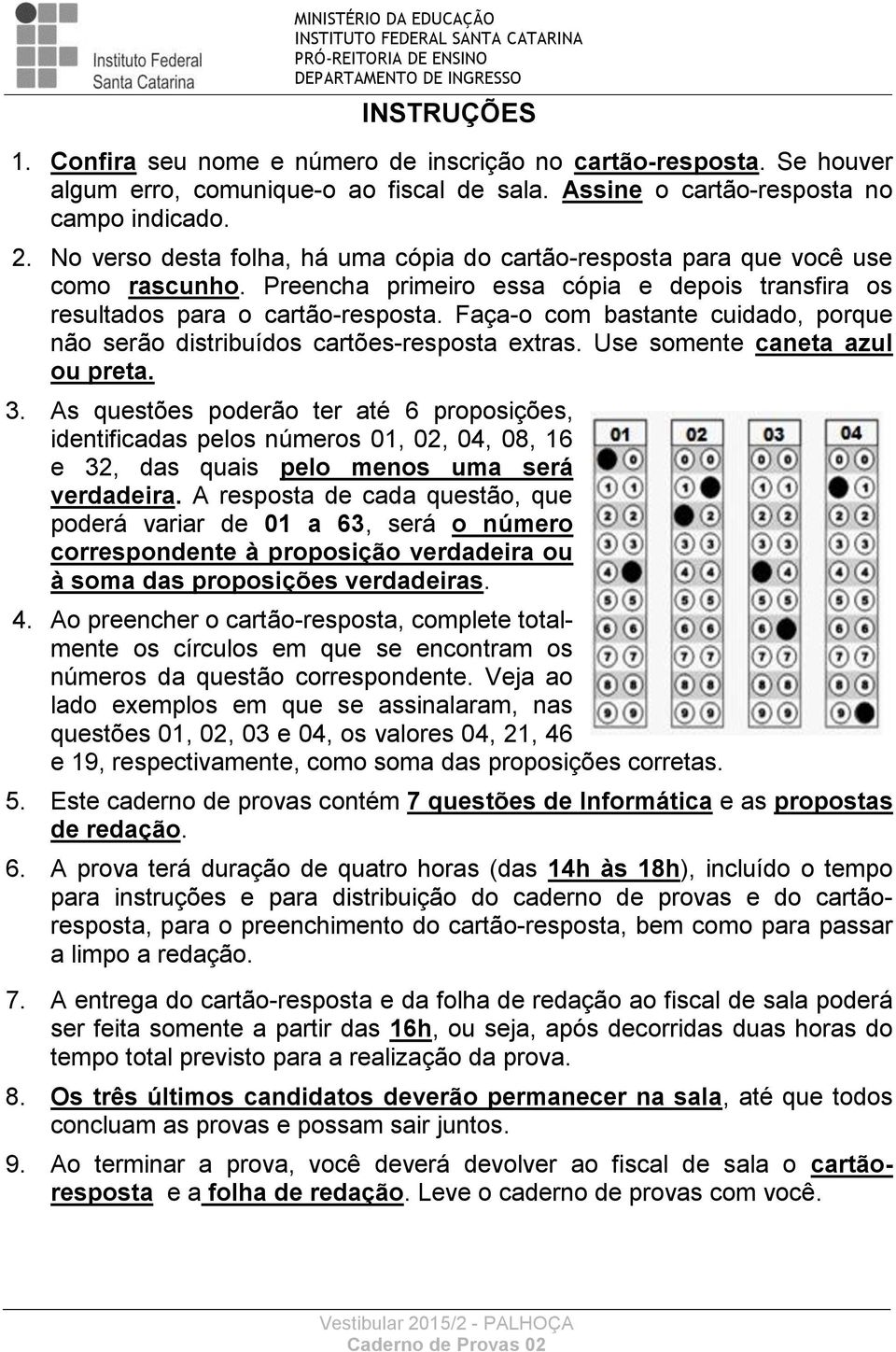 Faça-o com bastante cuidado, porque não serão distribuídos cartões-resposta extras. Use somente caneta azul ou preta. 3.