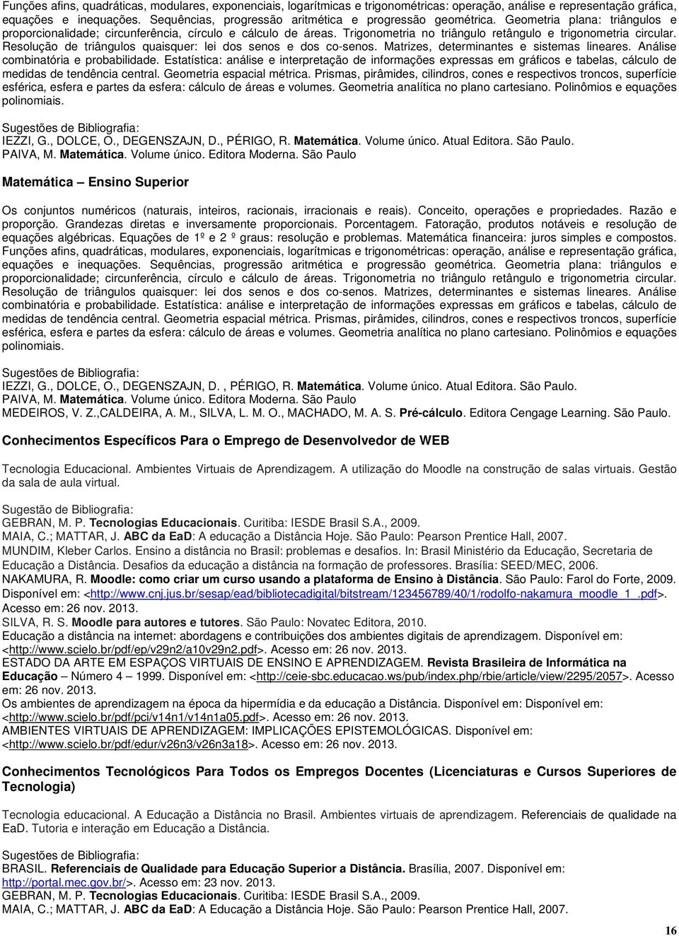 Trigonometria no triângulo retângulo e trigonometria circular. Resolução de triângulos quaisquer: lei dos senos e dos co-senos. Matrizes, determinantes e sistemas lineares.