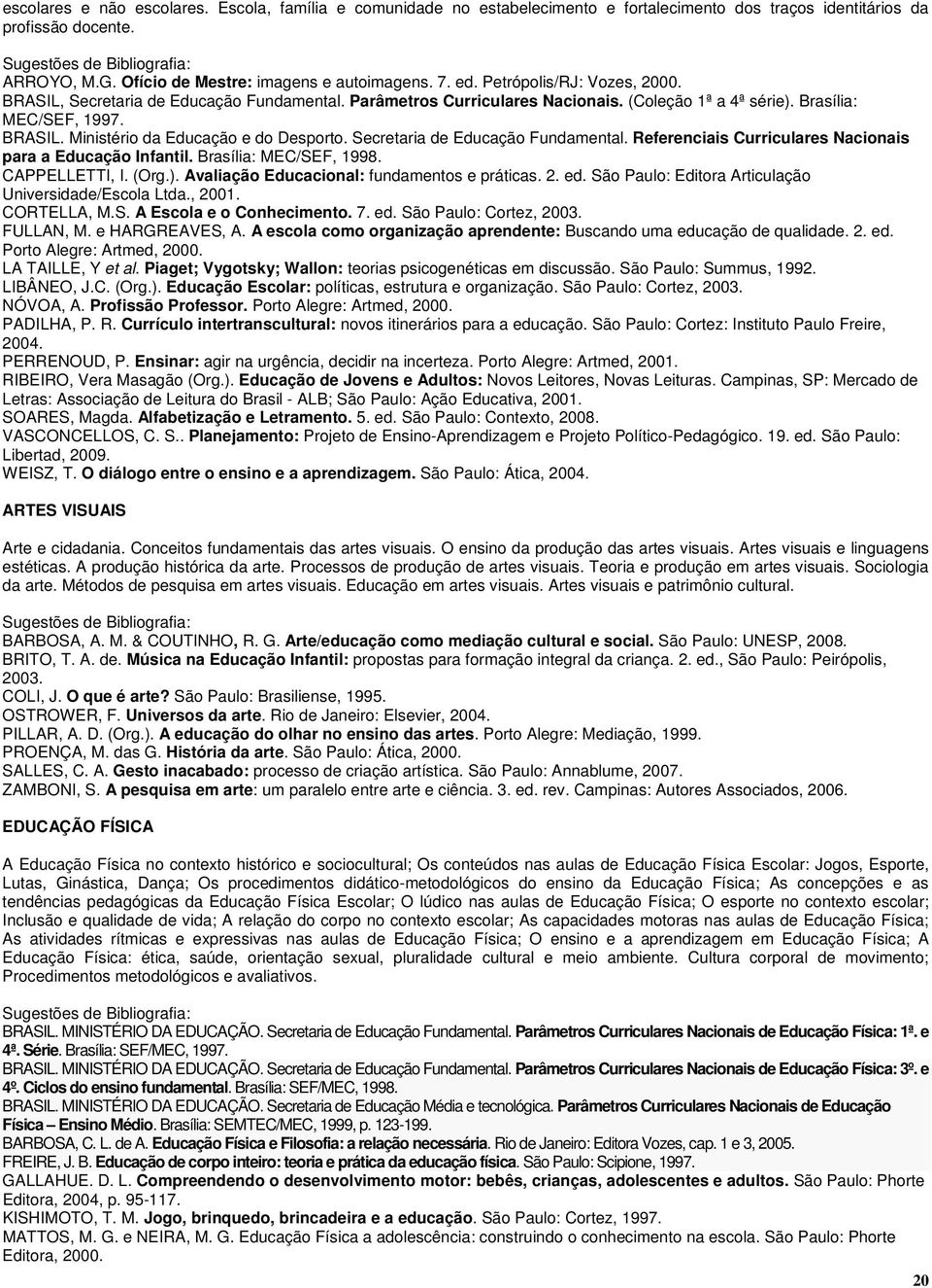 Secretaria de Educação Fundamental. Referenciais Curriculares Nacionais para a Educação Infantil. Brasília: MEC/SEF, 1998. CAPPELLETTI, I. (Org.). Avaliação Educacional: fundamentos e práticas. 2. ed.