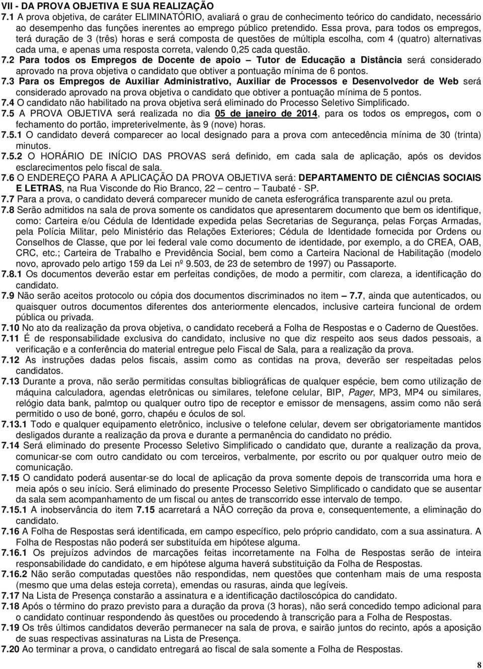 Essa prova, para todos os empregos, terá duração de 3 (três) horas e será composta de questões de múltipla escolha, com 4 (quatro) alternativas cada uma, e apenas uma resposta correta, valendo 0,25