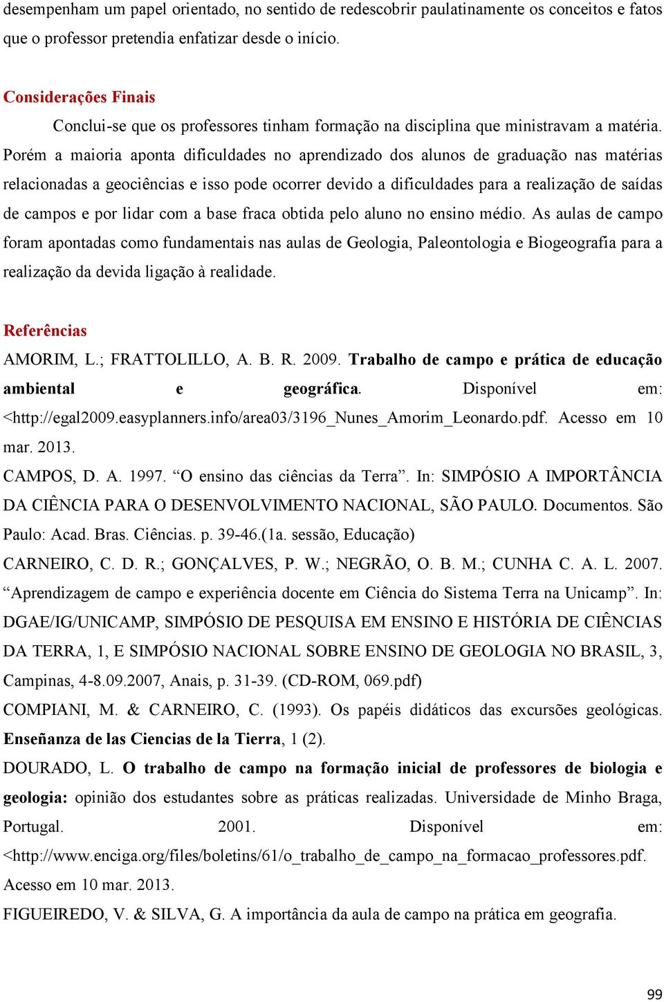 Porém a maioria aponta dificuldades no aprendizado dos alunos de graduação nas matérias relacionadas a geociências e isso pode ocorrer devido a dificuldades para a realização de saídas de campos e