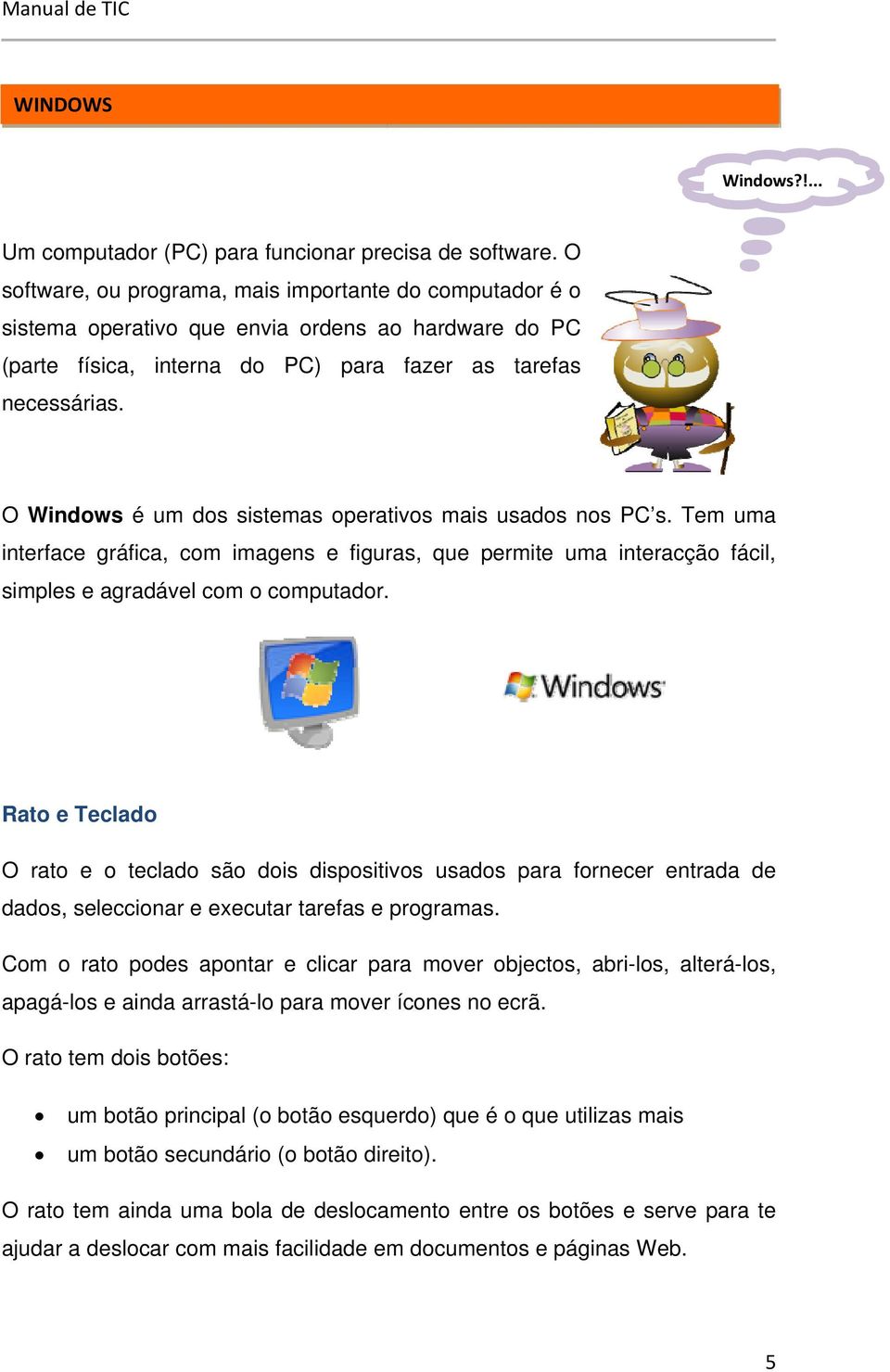 O Windows é um dos sistemas operativos mais usados nos PC s. Tem uma interface gráfica, com imagens e figuras, que permite uma interacção fácil, simples e agradável com o computador.
