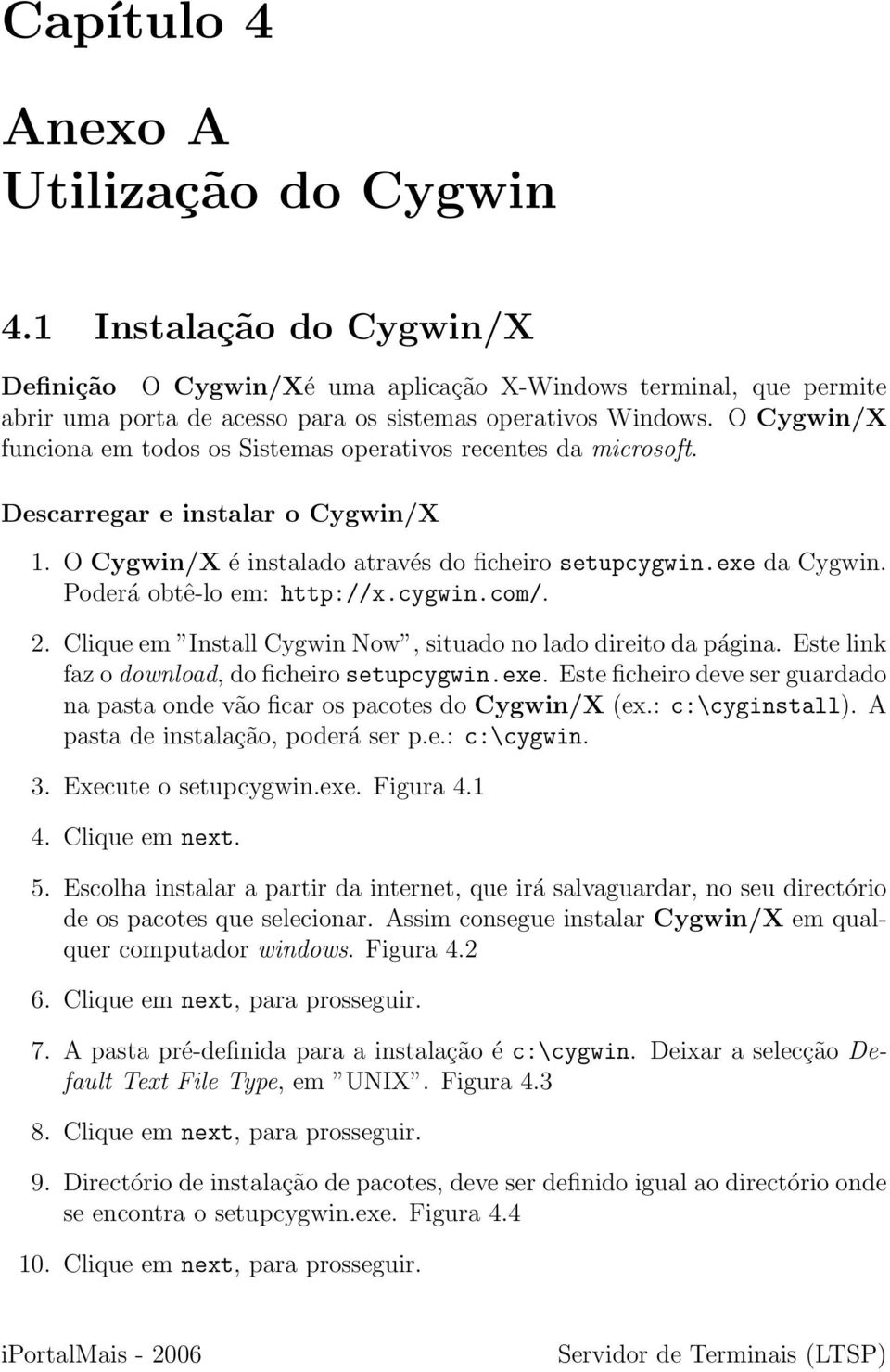 Poderá obtê-lo em: http://x.cygwin.com/. 2. Clique em Install Cygwin Now, situado no lado direito da página. Este link faz o download, do ficheiro setupcygwin.exe.