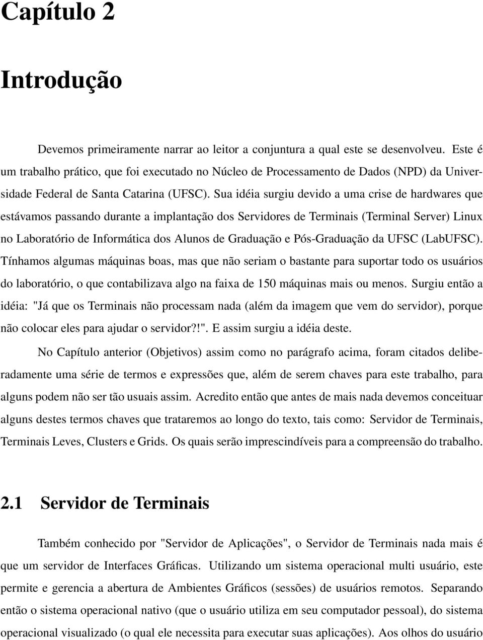 Sua idéia surgiu devido a uma crise de hardwares que estávamos passando durante a implantação dos Servidores de Terminais (Terminal Server) Linux no Laboratório de Informática dos Alunos de Graduação