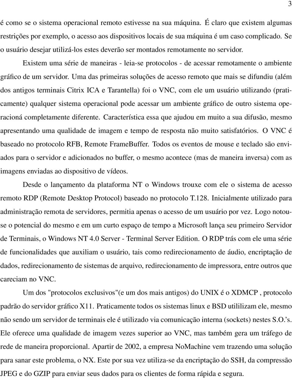 Uma das primeiras soluções de acesso remoto que mais se difundiu (além dos antigos terminais Citrix ICA e Tarantella) foi o VNC, com ele um usuário utilizando (praticamente) qualquer sistema