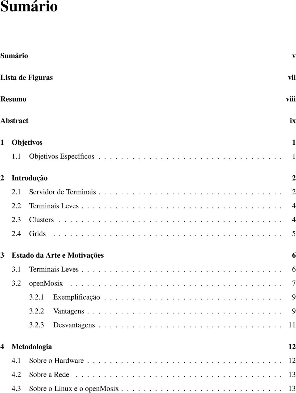 ................................... 6 3.2 openmosix...................................... 7 3.2.1 Exemplificação................................ 9 3.2.2 Vantagens................................... 9 3.2.3 Desvantagens.