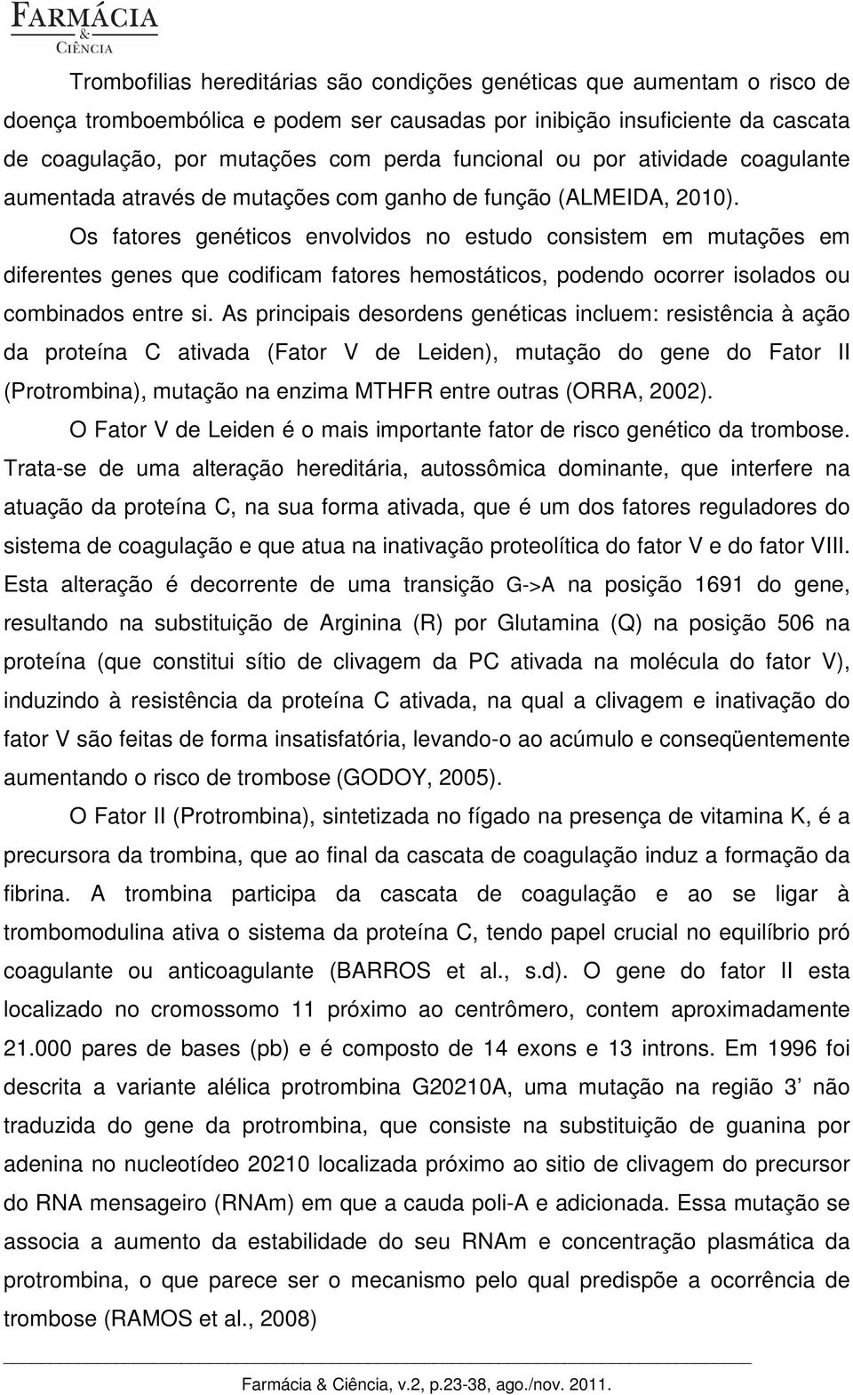 Os fatores genéticos envolvidos no estudo consistem em mutações em diferentes genes que codificam fatores hemostáticos, podendo ocorrer isolados ou combinados entre si.