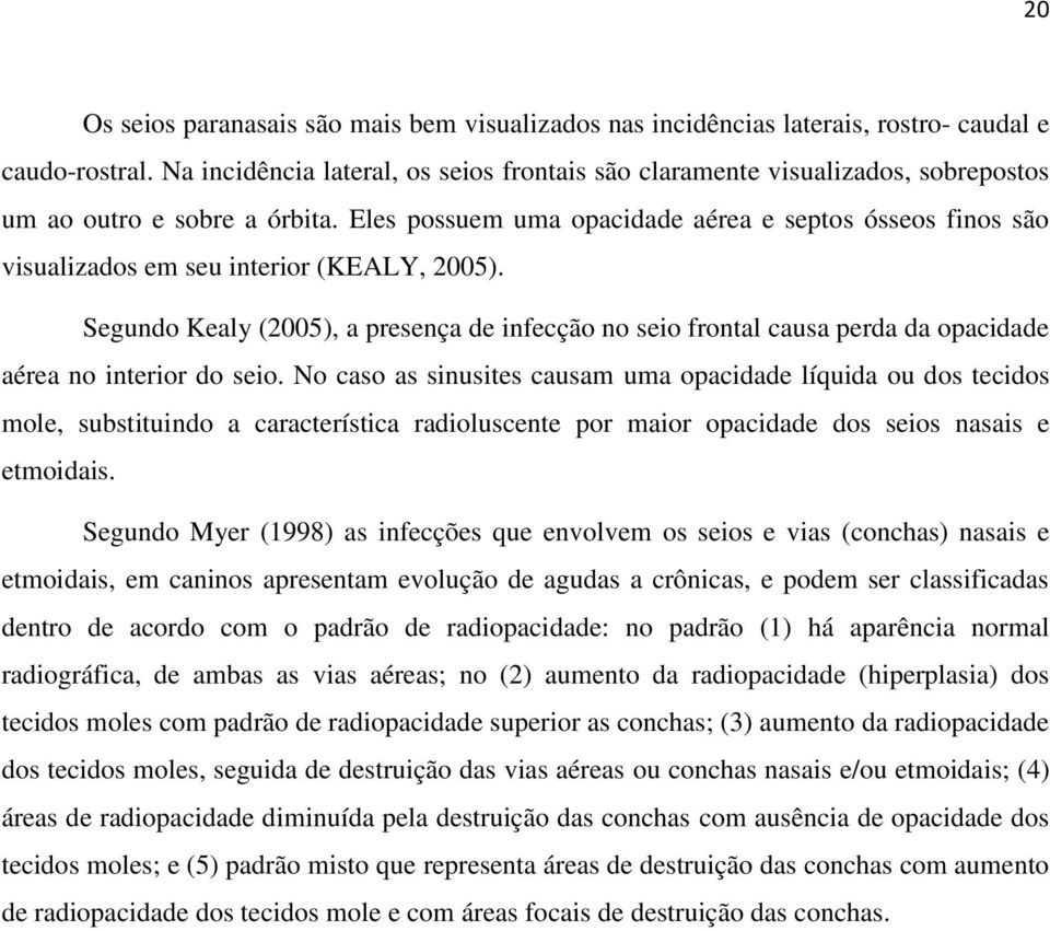 Eles possuem uma opacidade aérea e septos ósseos finos são visualizados em seu interior (KEALY, 2005).