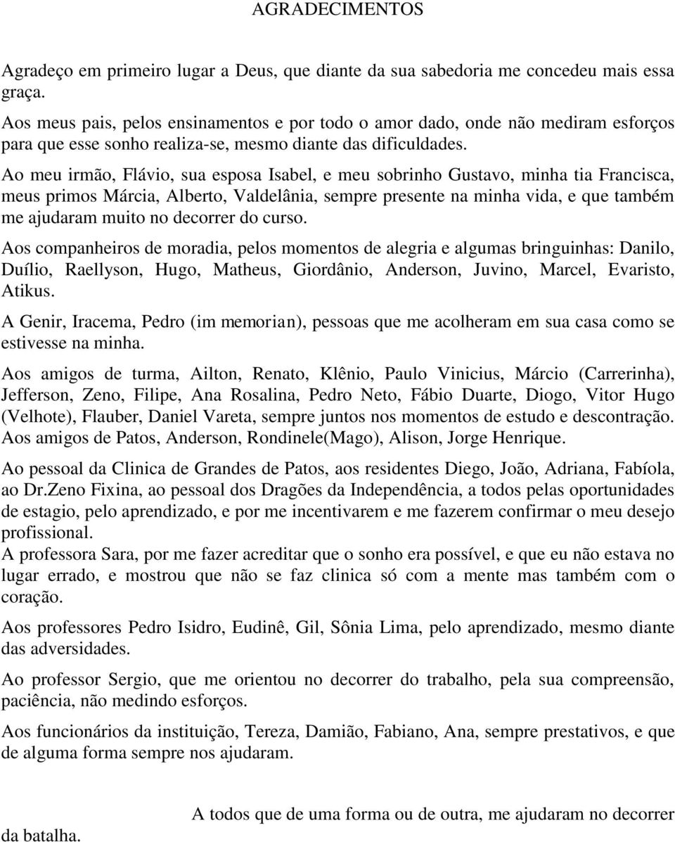 Ao meu irmão, Flávio, sua esposa Isabel, e meu sobrinho Gustavo, minha tia Francisca, meus primos Márcia, Alberto, Valdelânia, sempre presente na minha vida, e que também me ajudaram muito no