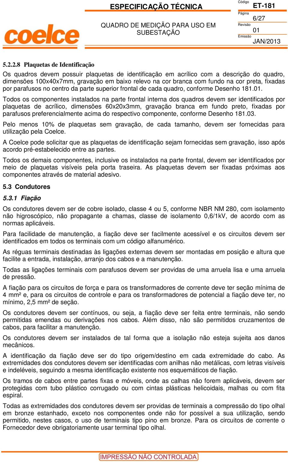 . Todos os componentes instalados na parte frontal interna dos quadros devem ser identificados por plaquetas de acrílico, dimensões 60x20x3mm, gravação branca em fundo preto, fixadas por parafusos