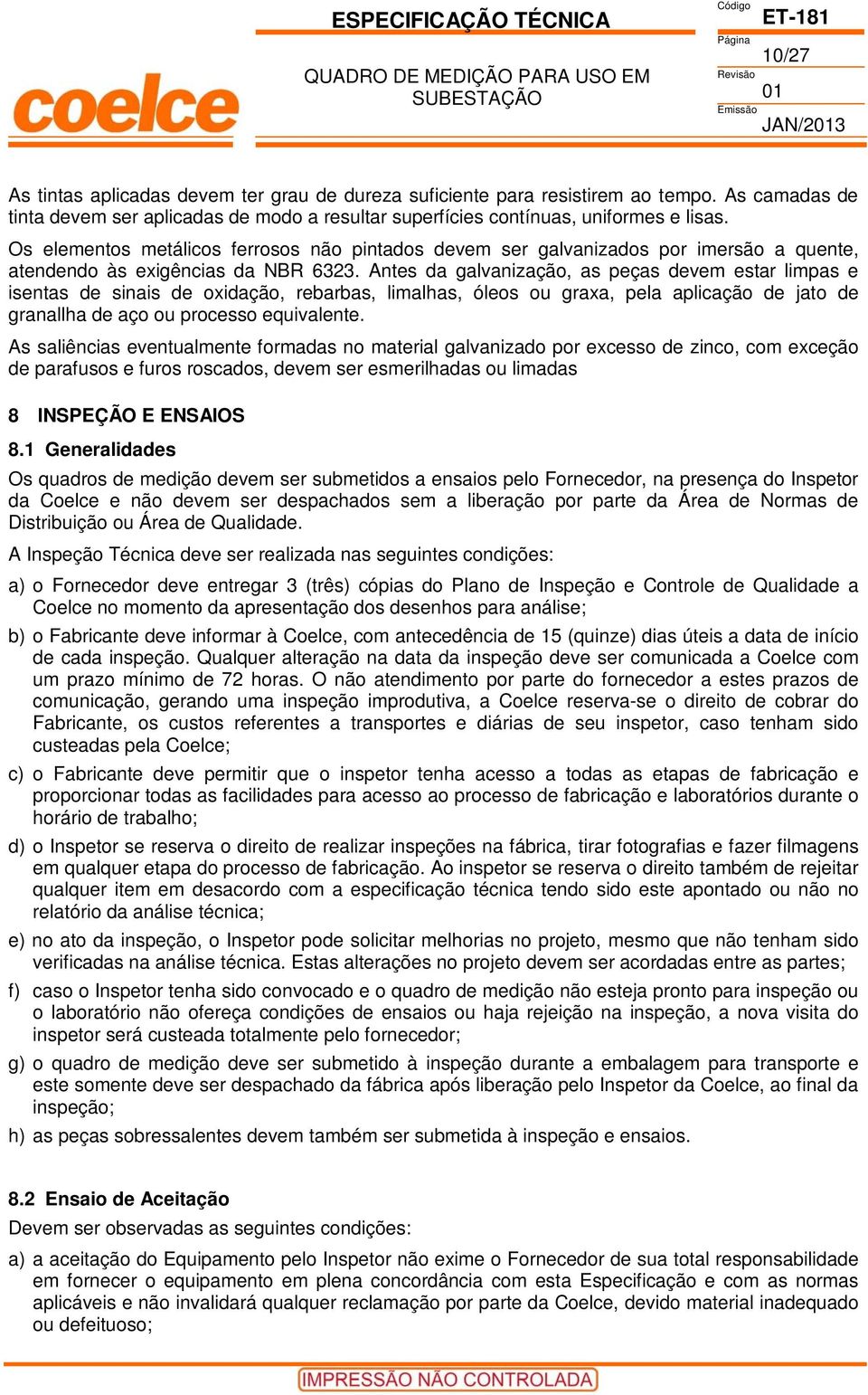 ntes da galvanização, as peças devem estar limpas e isentas de sinais de oxidação, rebarbas, limalhas, óleos ou graxa, pela aplicação de jato de granallha de aço ou processo equivalente.