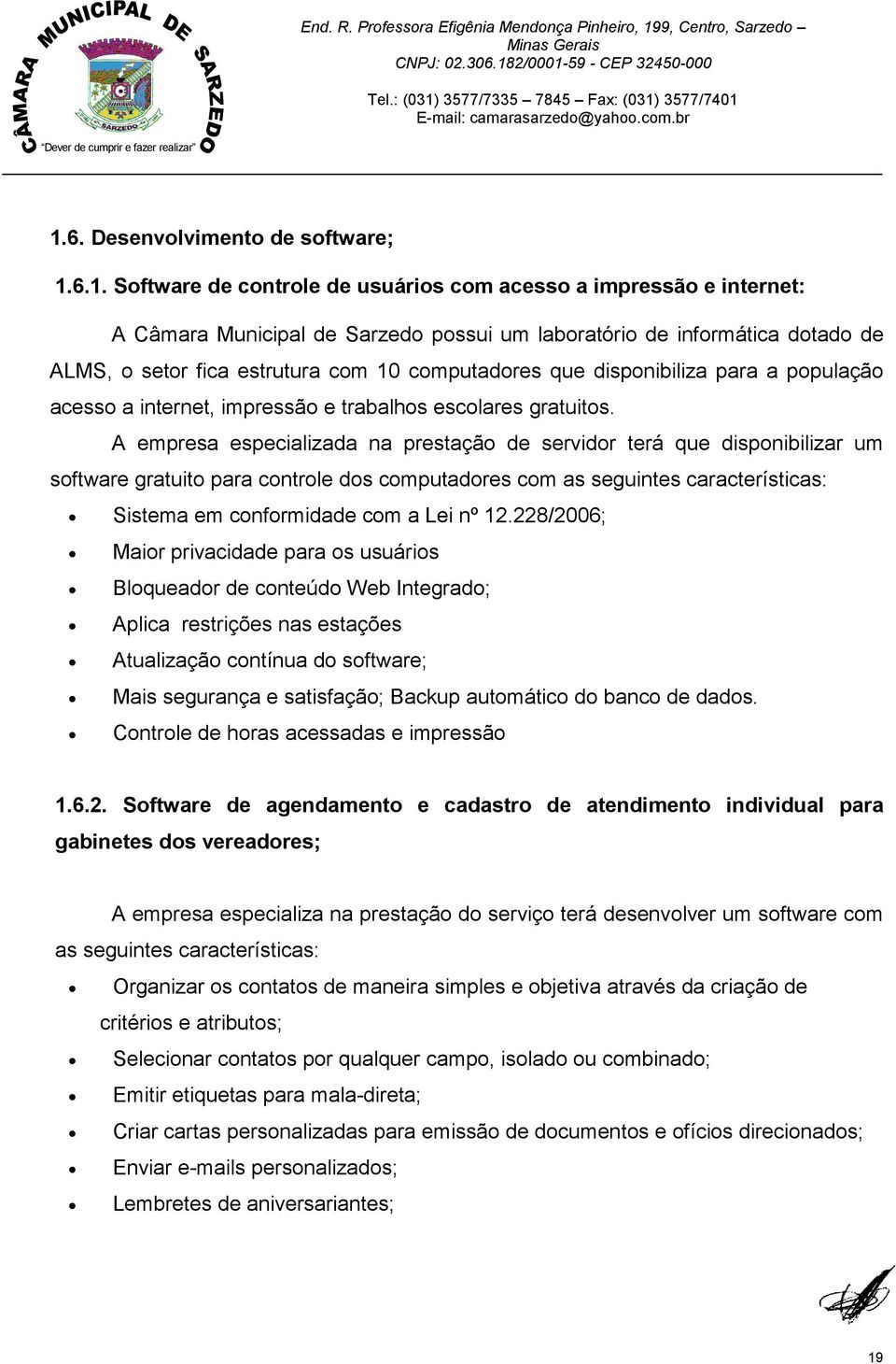 A empresa especializada na prestação de servidor terá que disponibilizar um software gratuito para controle dos computadores com as seguintes características: Sistema em conformidade com a Lei nº 12.