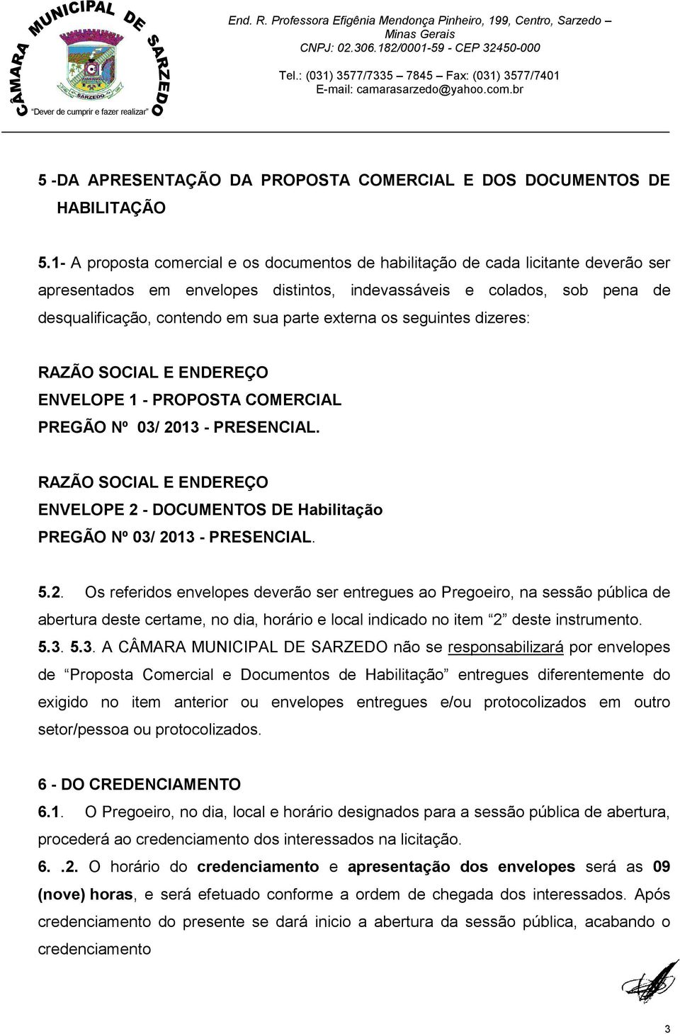 externa os seguintes dizeres: RAZÃO SOCIAL E ENDEREÇO ENVELOPE 1 - PROPOSTA COMERCIAL PREGÃO Nº 03/ 2013 - PRESENCIAL.