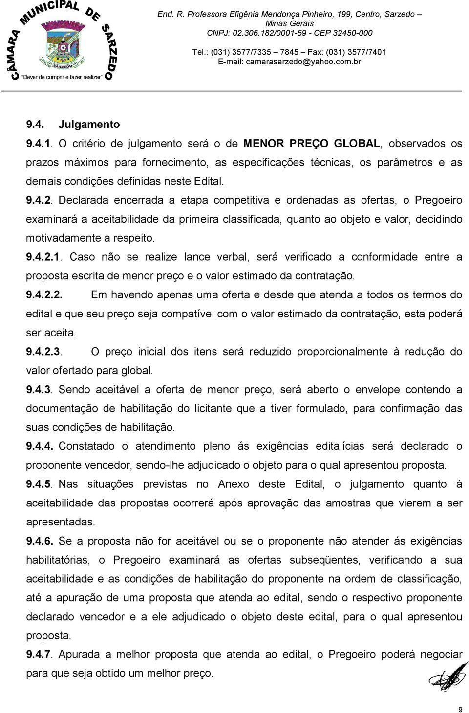 Declarada encerrada a etapa competitiva e ordenadas as ofertas, o Pregoeiro examinará a aceitabilidade da primeira classificada, quanto ao objeto e valor, decidindo motivadamente a respeito. 9.4.2.1.