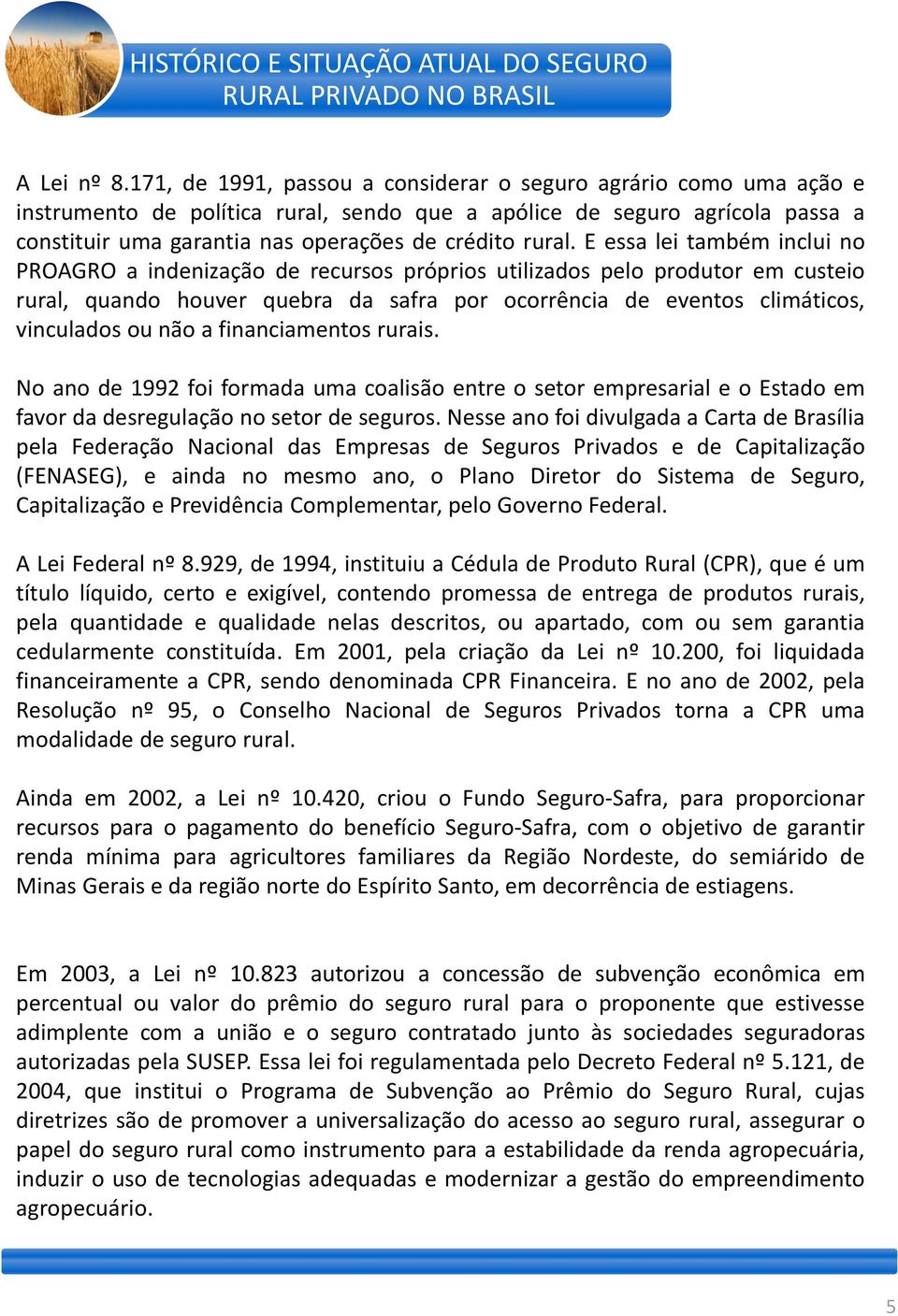 E essa lei também inclui no PROAGRO a indenização de recursos próprios utilizados pelo produtor em custeio rural, quando houver quebra da safra por ocorrência de eventos climáticos, vinculados ou não