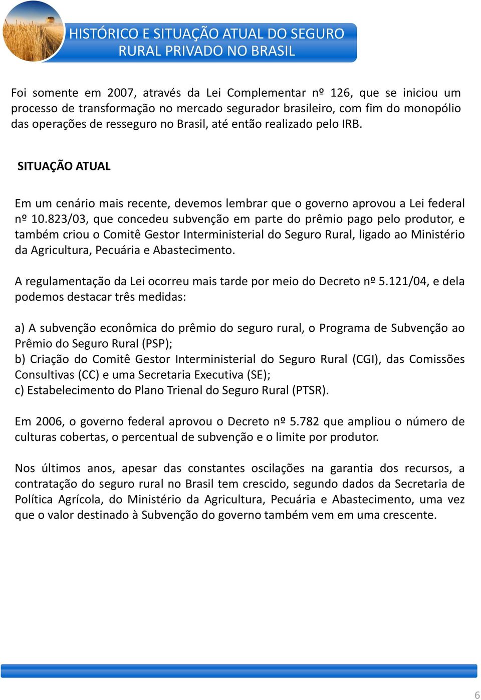 823/03, que concedeu subvenção em parte do prêmio pago pelo produtor, e também criou o Comitê Gestor Interministerial do Seguro Rural, ligado ao Ministério da Agricultura, Pecuária e Abastecimento.