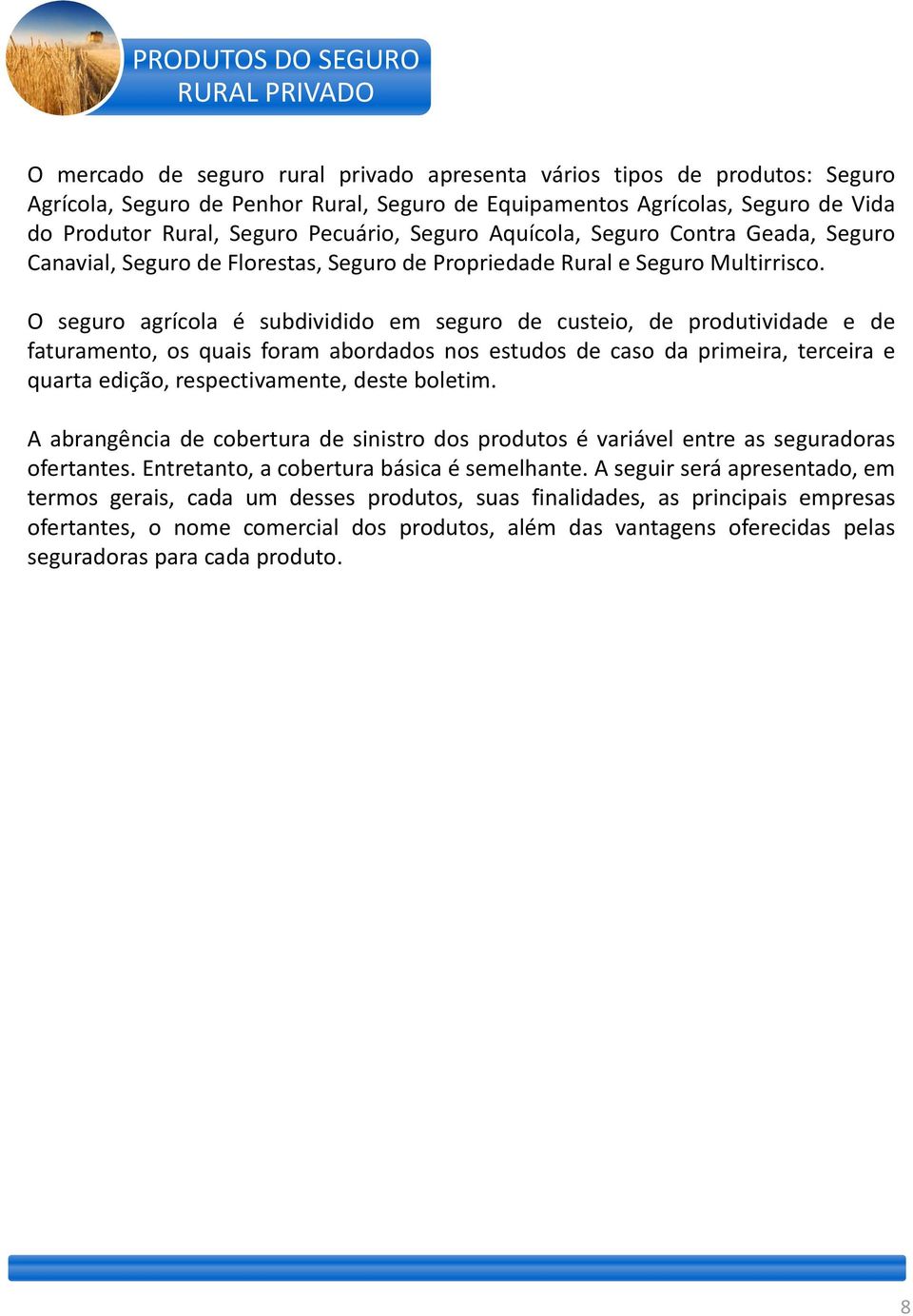 O seguro agrícola é subdividido em seguro de custeio, de produtividade e de faturamento, os quais foram abordados nos estudos de caso da primeira, terceira e quarta edição, respectivamente, deste