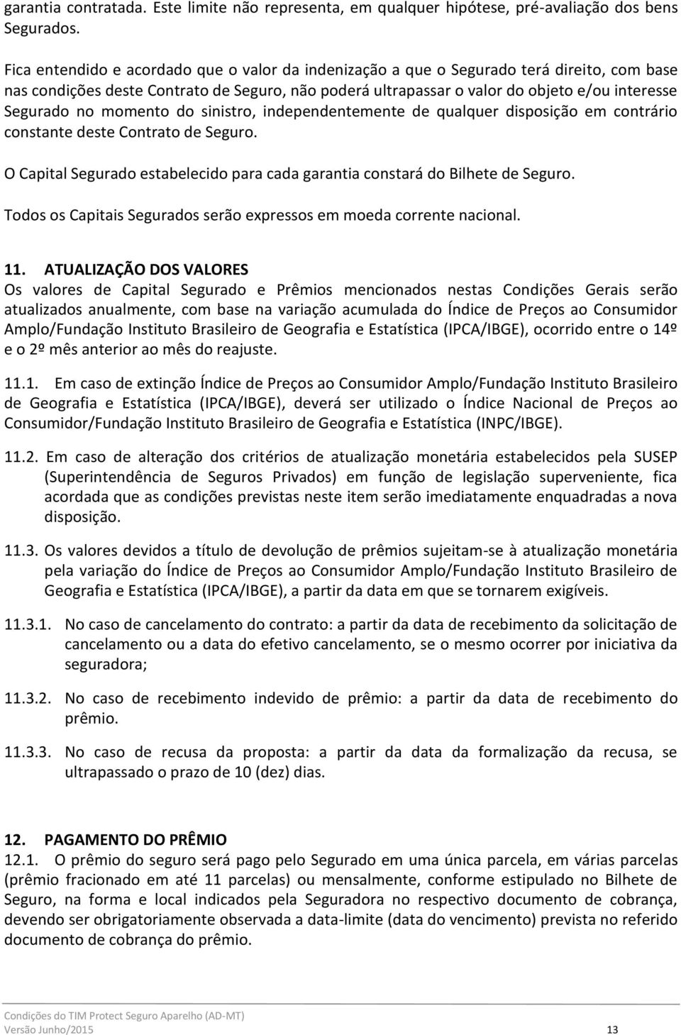 no momento do sinistro, independentemente de qualquer disposição em contrário constante deste Contrato de Seguro. O Capital Segurado estabelecido para cada garantia constará do Bilhete de Seguro.