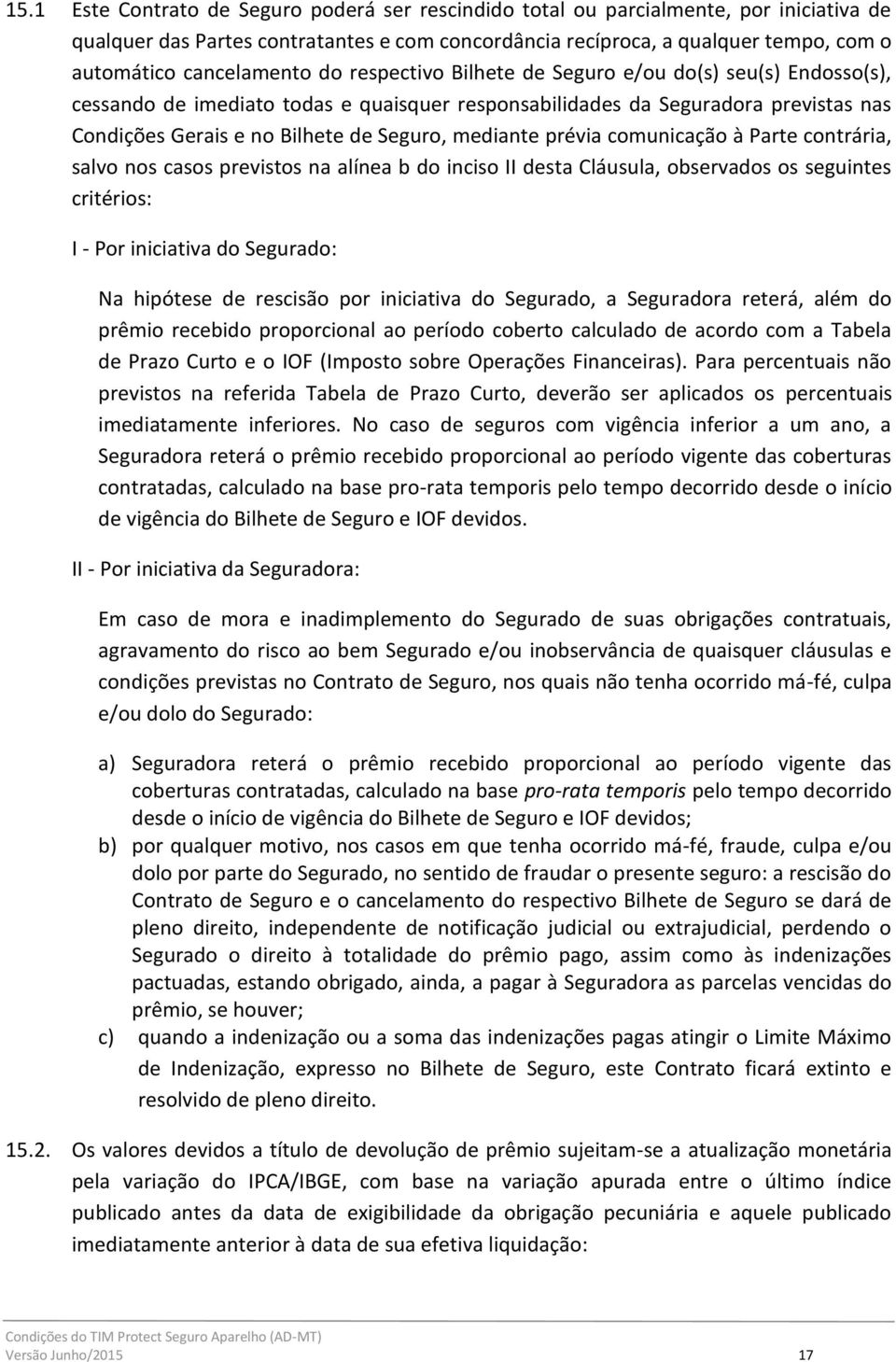 Seguro, mediante prévia comunicação à Parte contrária, salvo nos casos previstos na alínea b do inciso II desta Cláusula, observados os seguintes critérios: I - Por iniciativa do Segurado: Na