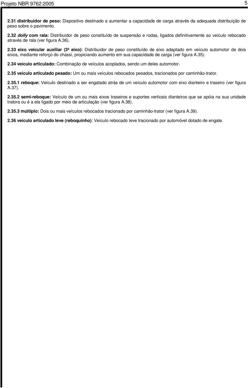 33 eixo veicular auxiliar (3º eixo): Distribuidor de peso constituído de eixo adaptado em veículo automotor de dois eixos, mediante reforço do chassi, propiciando aumento em sua capacidade de carga