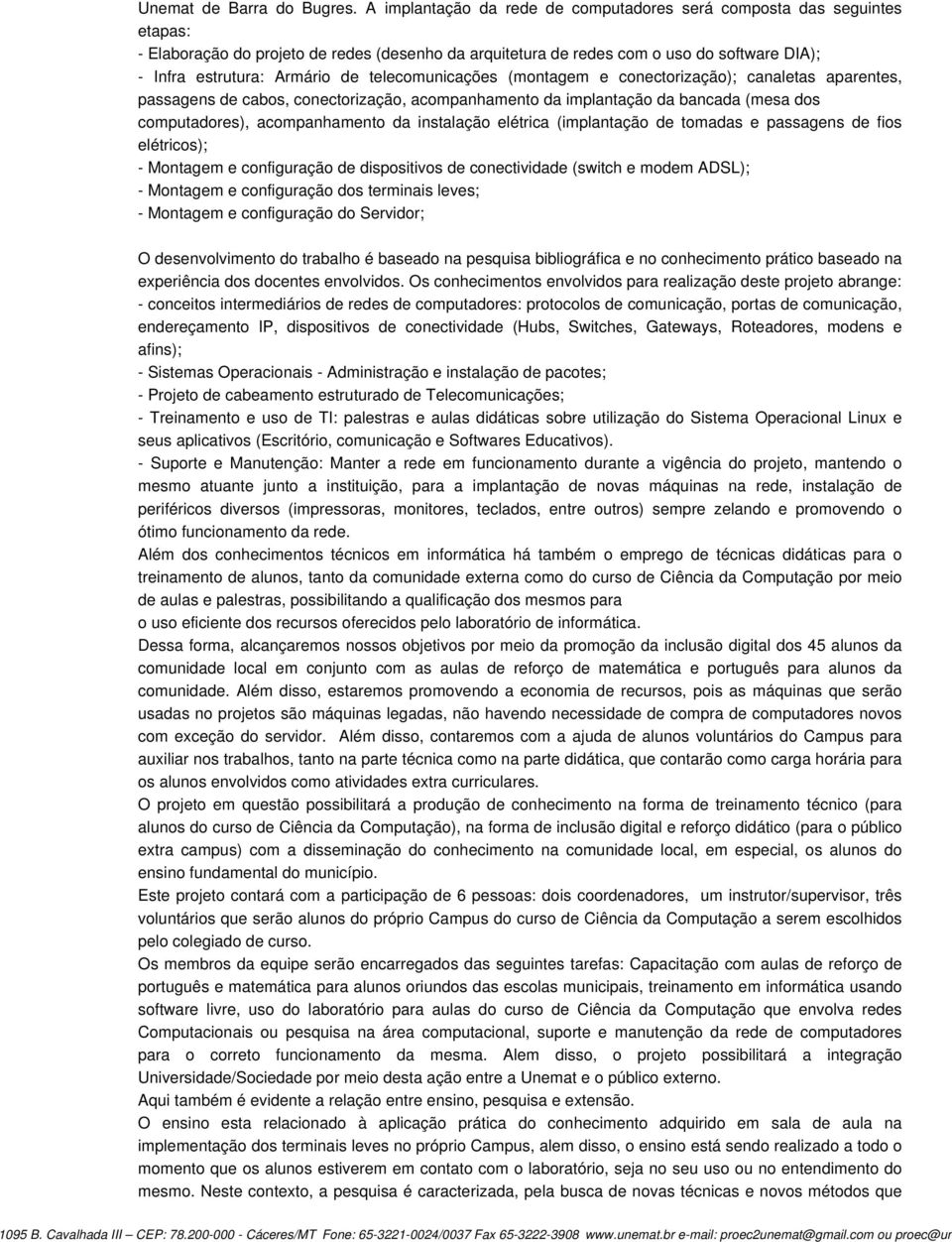 telecomunicações (montagem e conectorização); canaletas aparentes, passagens de cabos, conectorização, acompanhamento da implantação da bancada (mesa dos computadores), acompanhamento da instalação