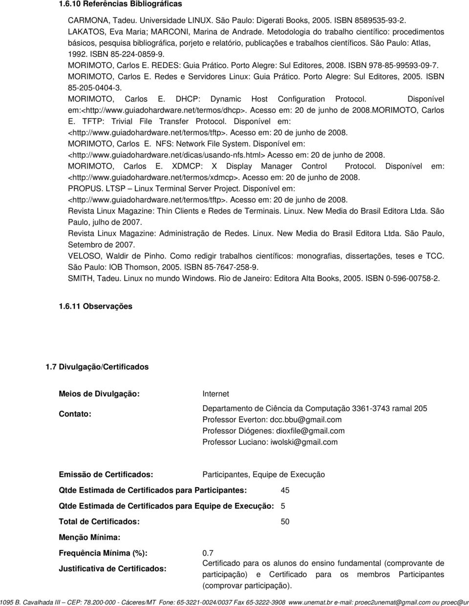 MORIMOTO, Carlos E. REDES: Guia Prático. Porto Alegre: Sul Editores, 2008. ISBN 978-85-99593-09-7. MORIMOTO, Carlos E. Redes e Servidores Linux: Guia Prático. Porto Alegre: Sul Editores, 2005.