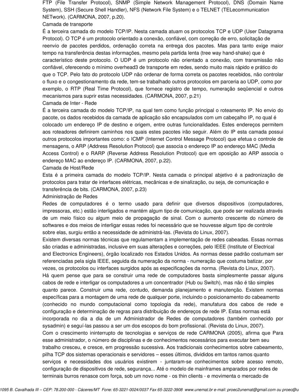 O TCP é um protocolo orientado a conexão, confiável, com correção de erro, solicitação de reenvio de pacotes perdidos, ordenação correta na entrega dos pacotes.