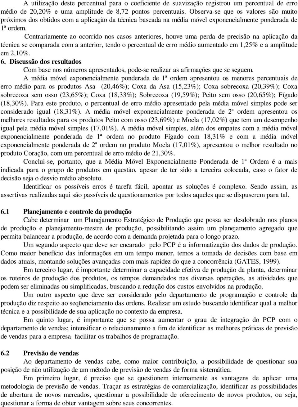 Contrariamente ao ocorrido nos casos anteriores, houve uma perda de precisão na aplicação da técnica se comparada com a anterior, tendo o percentual de erro médio aumentado em 1,25% e a amplitude em