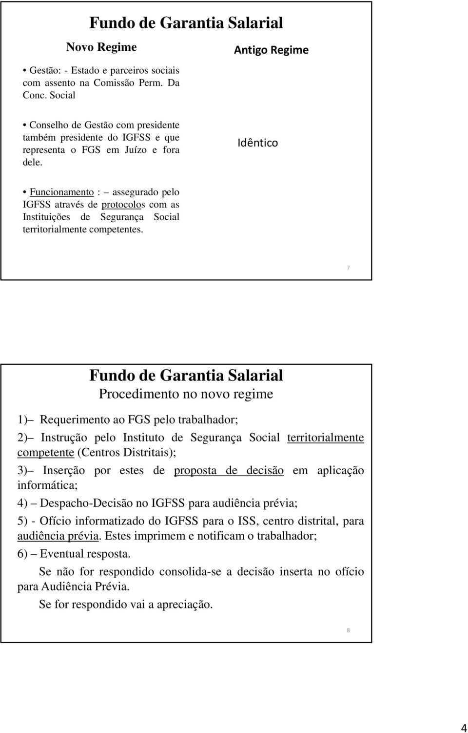 Idêntico Funcionamento : assegurado pelo IGFSS através de protocolos com as Instituições de Segurança Social territorialmente competentes.