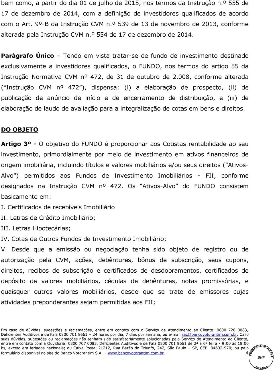 Parágrafo Único Tendo em vista tratar-se de fundo de investimento destinado exclusivamente a investidores qualificados, o FUNDO, nos termos do artigo 55 da Instrução Normativa CVM nº 472, de 31 de