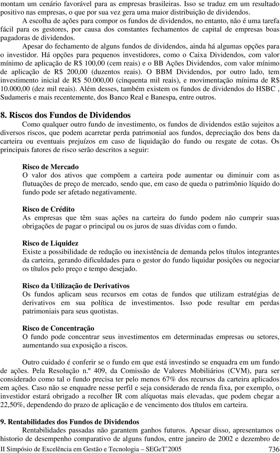 Apesar do fechamento de alguns fundos de dividendos, ainda há algumas opções para o investidor.