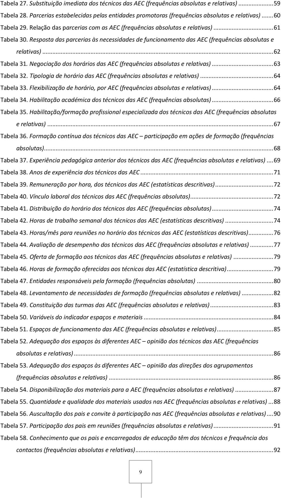 Resposta das parcerias às necessidades de funcionamento das AEC (frequências absolutas e relativas)... 62 Tabela 31. Negociação dos horários das AEC (frequências absolutas e relativas)... 63 Tabela 32.