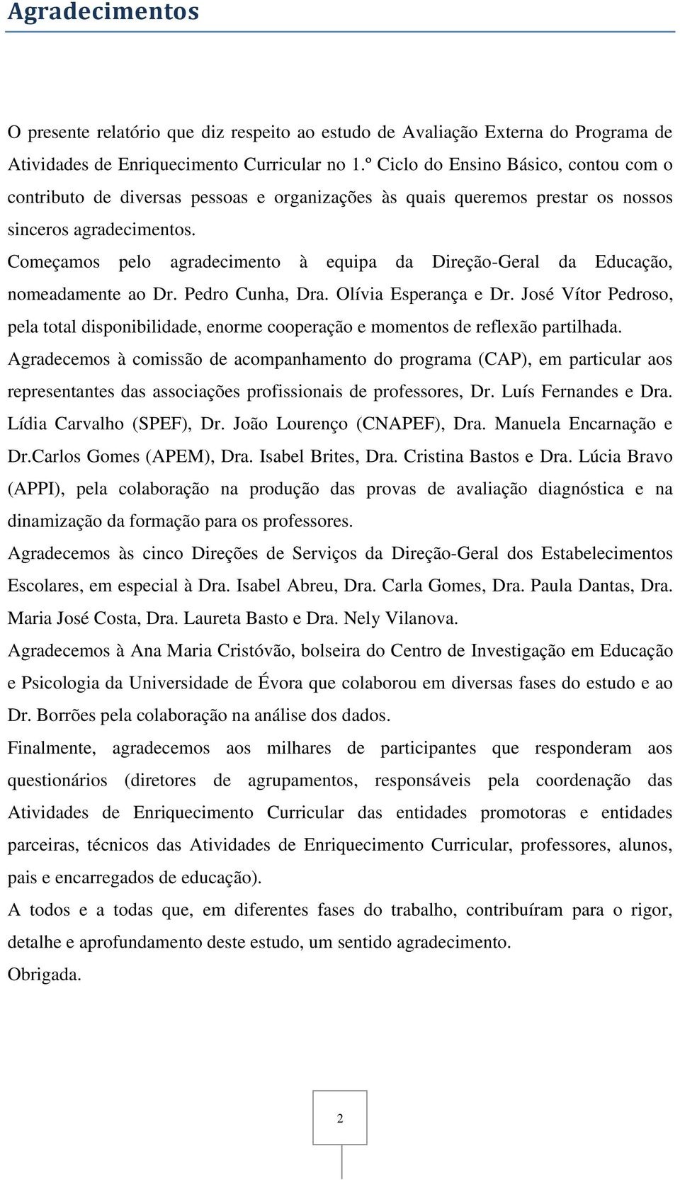 Começamos pelo agradecimento à equipa da Direção-Geral da Educação, nomeadamente ao Dr. Pedro Cunha, Dra. Olívia Esperança e Dr.