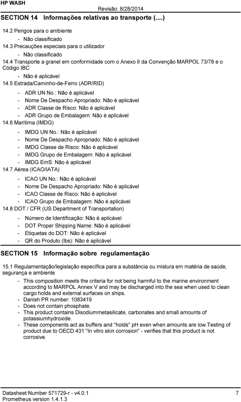 : Não é aplicável Nome De Despacho Apropriado: Não é aplicável ADR Classe de Risco: Não é aplicável ADR Grupo de Embalagem: Não é aplicável 14.6 Marítima (IMDG) IMDG UN No.