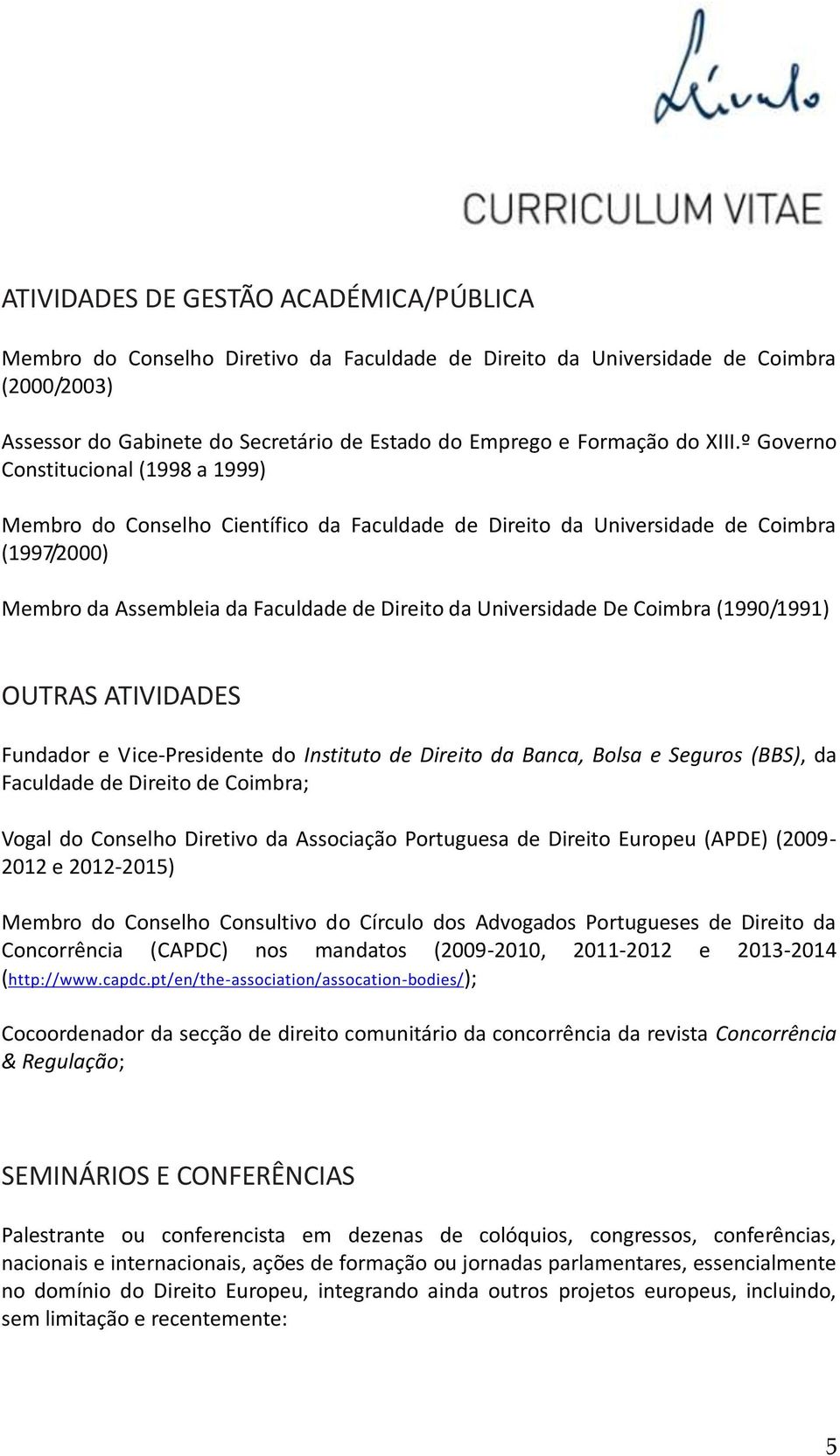 De Coimbra (1990/1991) OUTRAS ATIVIDADES Fundador e Vice-Presidente do Instituto de Direito da Banca, Bolsa e Seguros (BBS), da Faculdade de Direito de Coimbra; Vogal do Conselho Diretivo da