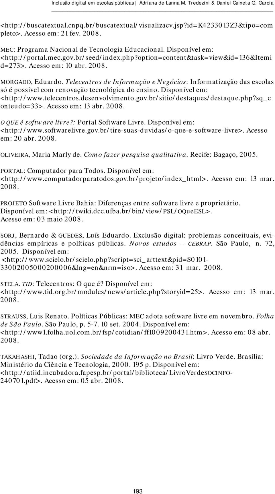 2008. MORGADO, Eduardo. Telecentros de Informação e Negócios: Informatização das escolas só é possível com renovação tecnológica do ensino. Disponível em: <http://www.telecentros.desenvolvimento.gov.