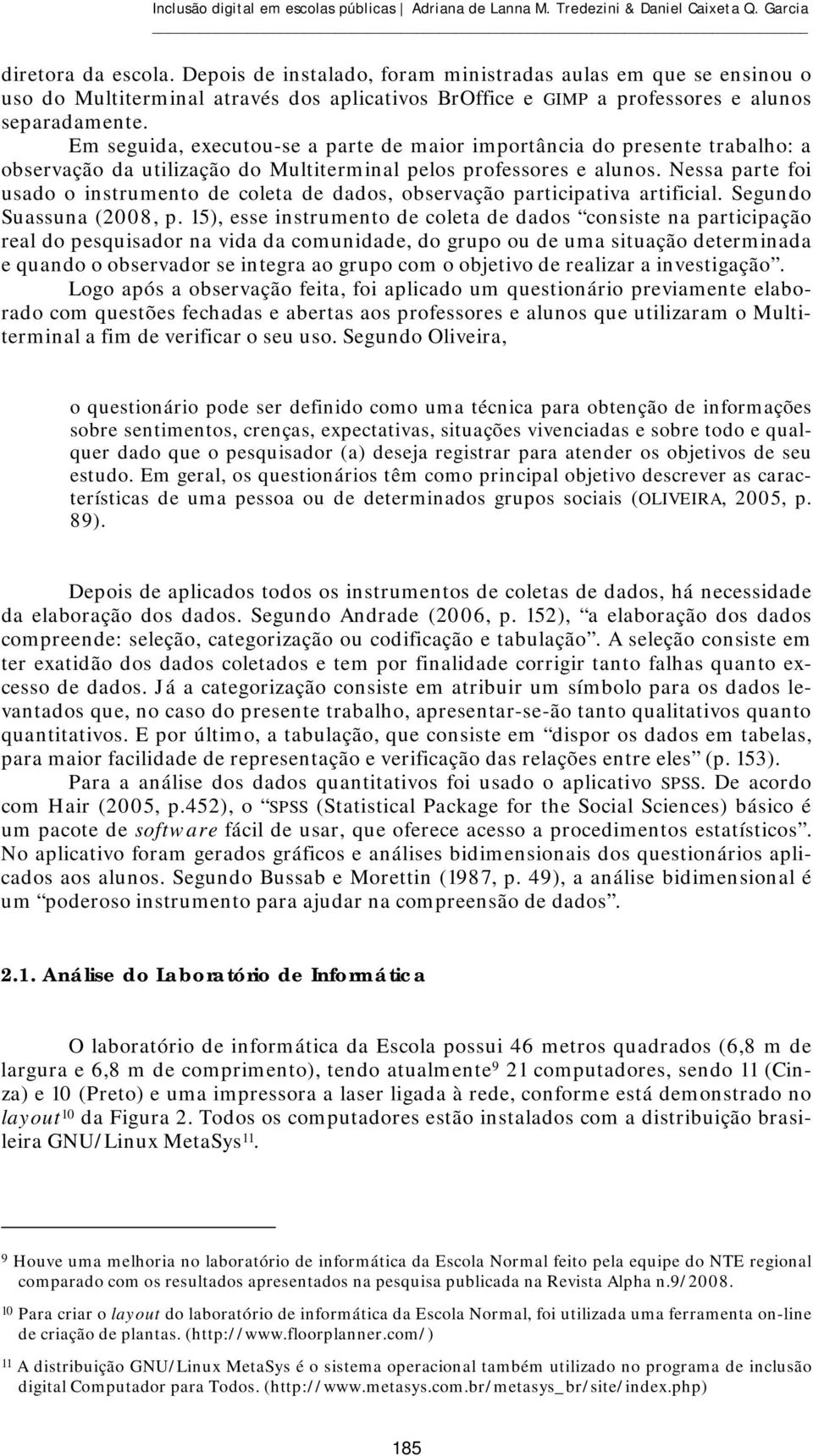 Em seguida, executou-se a parte de maior importância do presente trabalho: a observação da utilização do Multiterminal pelos professores e alunos.