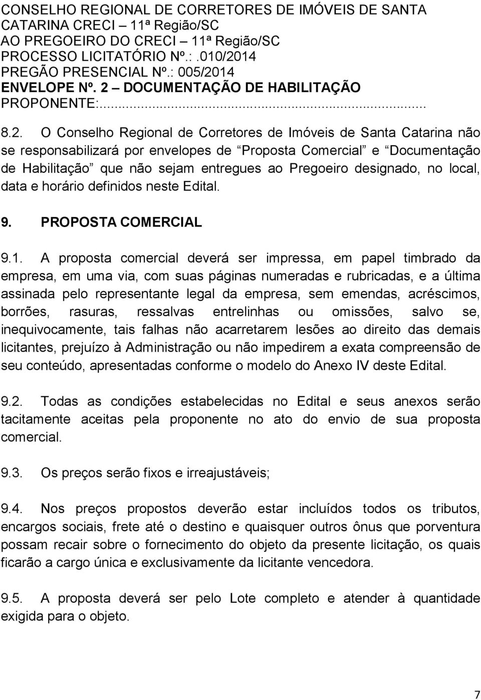 Habilitação que não sejam entregues ao Pregoeiro designado, no local, data e horário definidos neste Edital. 9. PROPOSTA COMERCIAL 9.1.