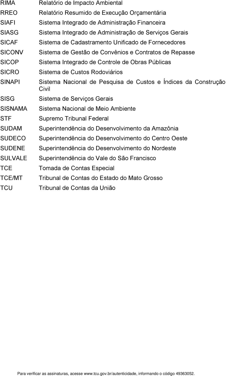 Sistema Integrado de Controle de Obras Públicas Sistema de Custos Rodoviários Sistema Nacional de Pesquisa de Custos e Índices da Construção Civil Sistema de Serviços Gerais Sistema Nacional de Meio