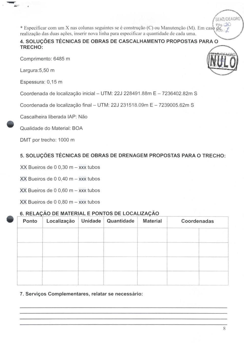 82 S Coordenada de localização final - UTM: 22J 23118.09 E - 723900.62 S Cascalheira liberada IAP: Não Qualidade do Material: BOA DMT por trecho: 1000.