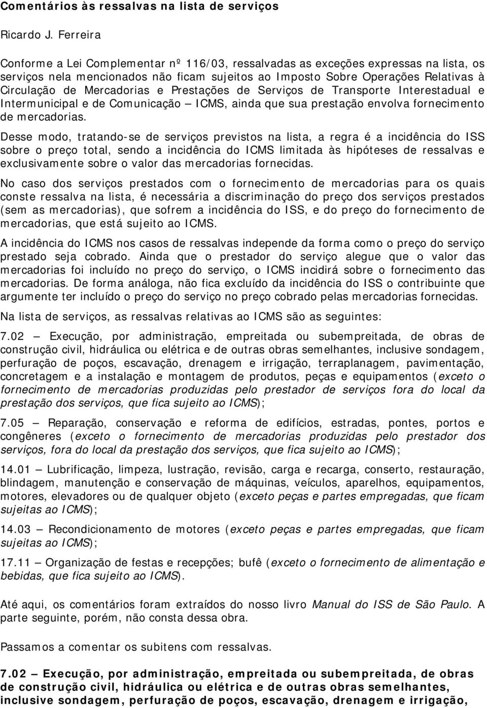 Mercadorias e Prestações de Serviços de Transporte Interestadual e Intermunicipal e de Comunicação ICMS, ainda que sua prestação envolva fornecimento de mercadorias.