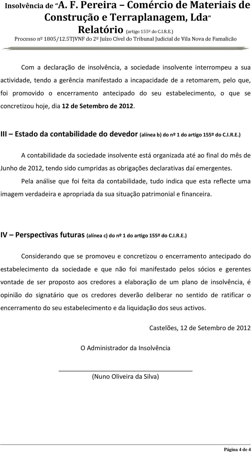 incapacidade de a retomarem, pelo que, foi promovido o encerramento antecipado do seu estabelecimento, o que se concretizou hoje, dia 12 de Setembro de 2012.