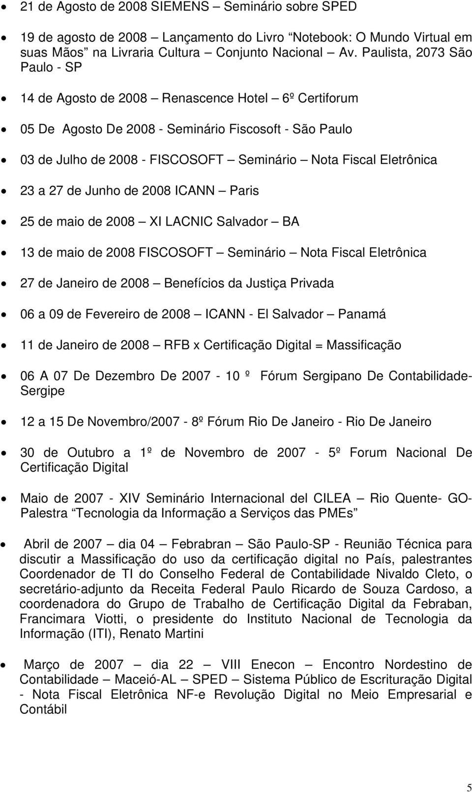 Eletrônica 23 a 27 de Junho de 2008 ICANN Paris 25 de maio de 2008 XI LACNIC Salvador BA 13 de maio de 2008 FISCOSOFT Seminário Nota Fiscal Eletrônica 27 de Janeiro de 2008 Benefícios da Justiça