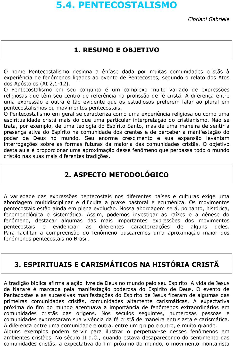 2,1-12). O Pentecostalismo em seu conjunto é um complexo muito variado de expressões religiosas que têm seu centro de referência na profissão de fé cristã.