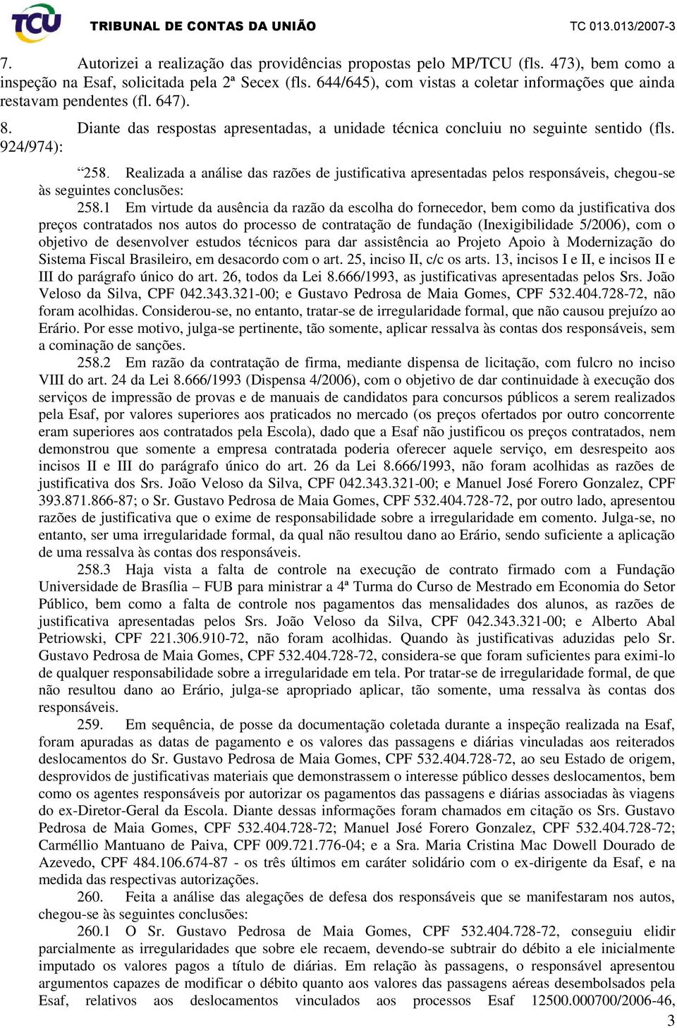 Realizada a análise das razões de justificativa apresentadas pelos responsáveis, chegou-se às seguintes conclusões: 258.