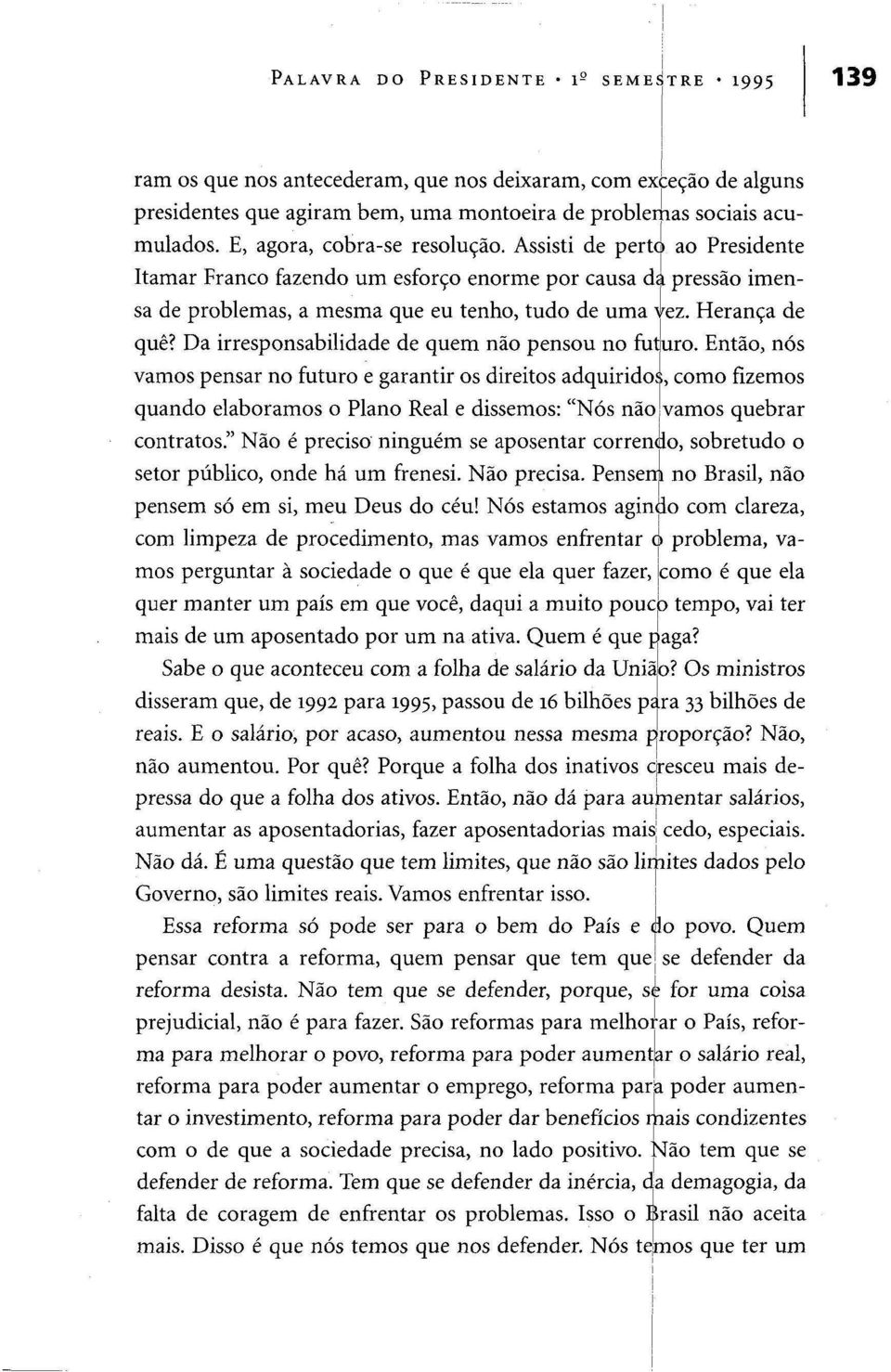 Da irresponsabilidade de quem não pensou no futuro. Então, nós vamos pensar no futuro e garantir os direitos adquiridos, como fizemos quando elaboramos o Plano Real e dissemos: "Nós não!