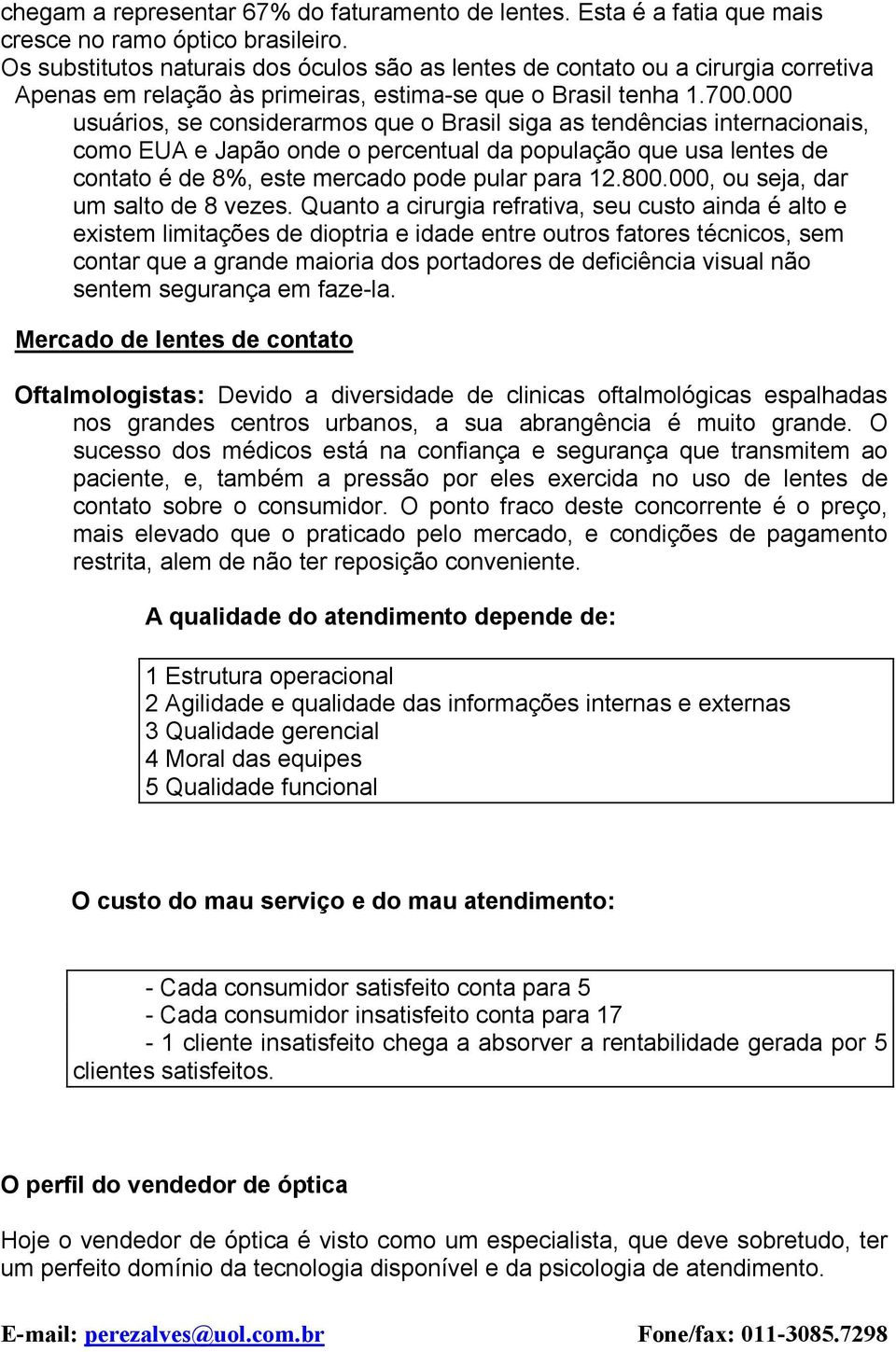 000 usuários, se considerarmos que o Brasil siga as tendências internacionais, como EUA e Japão onde o percentual da população que usa lentes de contato é de 8%, este mercado pode pular para 12.800.