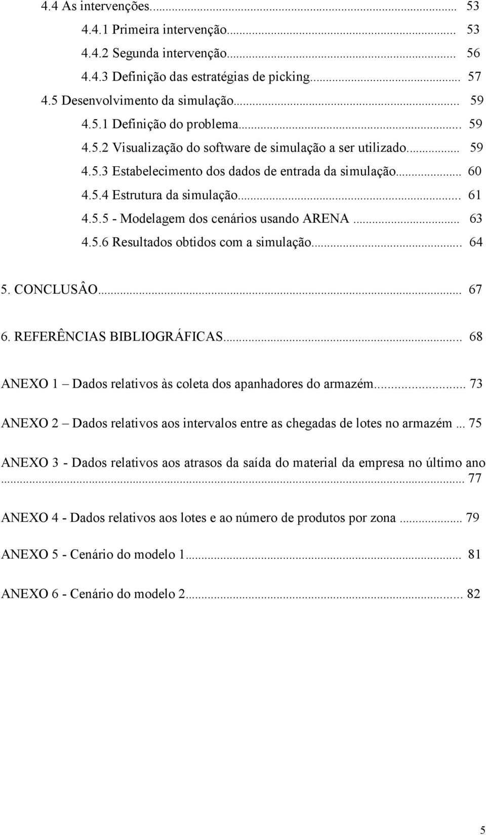 .. 63 4.5.6 Resultados obtidos com a simulação... 64 5. CONCLUSÂO... 67 6. REFERÊNCIAS BIBLIOGRÁFICAS... 68 ANEXO 1 Dados relativos às coleta dos apanhadores do armazém.