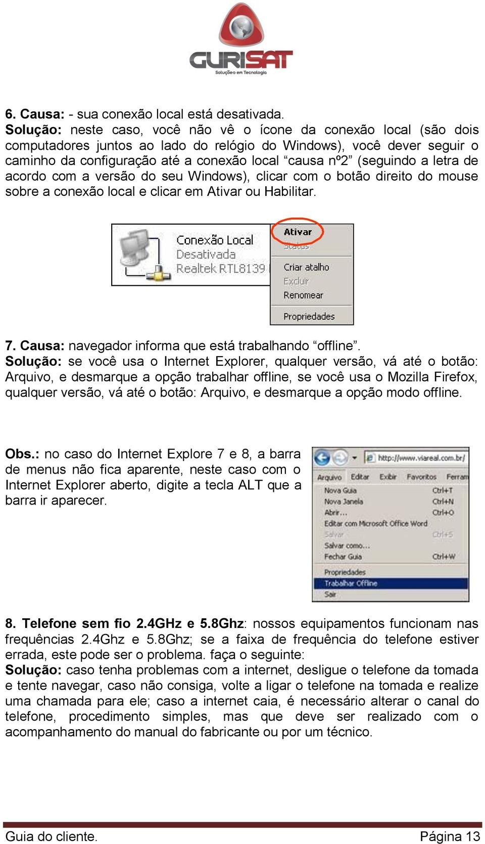 (seguindo a letra de acordo com a versão do seu Windows), clicar com o botão direito do mouse sobre a conexão local e clicar em Ativar ou Habilitar. 7.