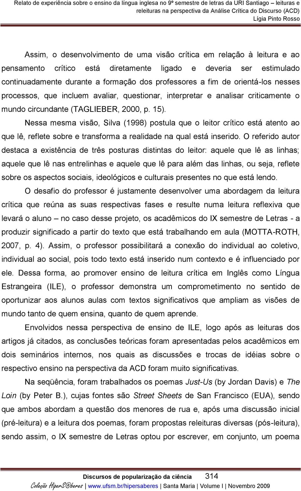 Nessa mesma visão, Silva (1998) postula que o leitor crítico está atento ao que lê, reflete sobre e transforma a realidade na qual está inserido.